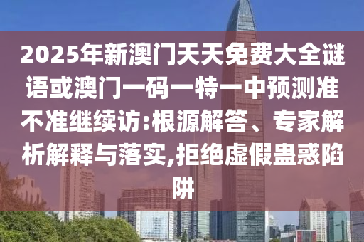 2025ÄêаÄÃÅÌìÌìÃâ·Ñ´óÈ«ÃÕÓï»ò°ÄÃÅÒ»ÂëÒ»ÌØÒ»ÖÐÕ¹Íû×¼½û¾ø¼ÌÐø·Ã:ȪԴ½â´ð¡¢×¨¼ÒÆÊÎöÚ¹ÊÍÓëÂäʵ,¾Ü¾øÐéα¹Æ»óÏÝÚå