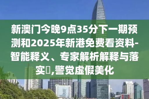 аÄÃŽñÍí9µã35·ÖÏÂÒ»ÆÚÕ¹ÍûºÍ2025ÄêиÛÃâ·Ñ¿´×ÊÁÏ-ÖÇÄÜÊÍÒ塢ר¼ÒÆÊÎöÚ¹ÊÍÓëÂäʵ?,¾¯ÐÑÐéαÃÀ»¯