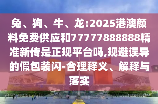 Íᢹ·¡¢Å£¡¢Áú:2025¸Û°ÄÑÕÁÏÃâ·Ñ¹©Ó¦ºÍ77777888888¾«×¼Ð´«ÊÇÕý¹æÆ½Ì¨Âð,¹æ±ÜÎ󵼵ļٰü×°ÉÁ-ºÏÀíÊÍÒå¡¢Ú¹ÊÍÓëÂäʵ