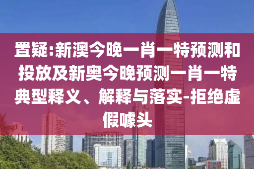 ÖÃÒÉ:аĽñÍíÒ»Ð¤Ò»ÌØÕ¹ÍûºÍͶ·Å¼°Ð°½ñÍíÕ¹ÍûÒ»Ð¤Ò»ÌØµä·¶ÊÍÒå¡¢Ú¹ÊÍÓëÂäʵ-¾Ü¾øÐéαàåÍ·