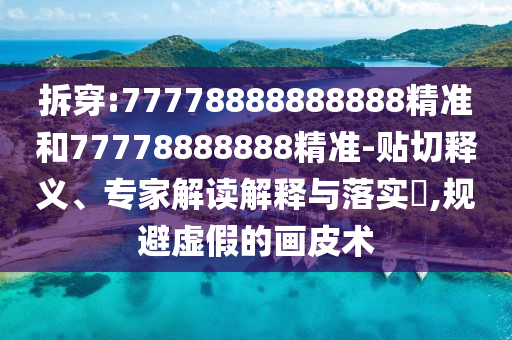 ²ð´©:77778888888888¾«×¼ºÍ77778888888¾«×¼-ÌùÇÐÊÍÒ塢ר¼Ò½â¶ÁÚ¹ÊÍÓëÂäʵ?,¹æ±ÜÐéαµÄ»Æ¤Êõ