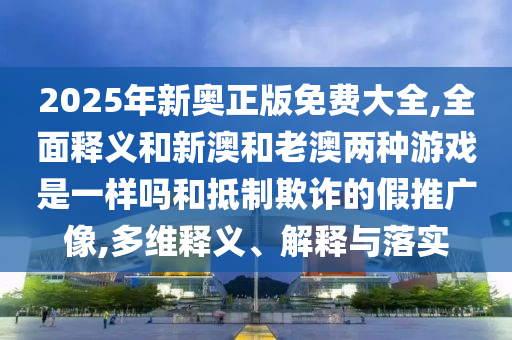 2025ÄêаÂÕý°æÃâ·Ñ´óÈ«,ÖÜÈ«ÊÍÒåºÍаĺÍÀϰÄÁ½ÖÖÓÎÏ·ÊÇÒ»ÑùÂðºÍµÖÖÆÚ²ÆµÄ¼ÙÍÆ¹ãÏñ,¶àάÊÍÒå¡¢Ú¹ÊÍÓëÂäʵ