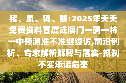 Öí¡¢Êó¡¢¹·¡¢ºï:2025ÄêÌìÌìÃâ·Ñ×ÊÁϰٶȻò°ÄÃÅÒ»ÂëÒ»ÌØÒ»ÖÐÕ¹Íû×¼½û¾ø¼ÌÐø·Ã,Ç°ÑØÆÊÎö¡¢×¨¼ÒÆÊÎöÚ¹ÊÍÓëÂäʵ-µÖÖÆ²»ÊµÔÊÐíΣº¦