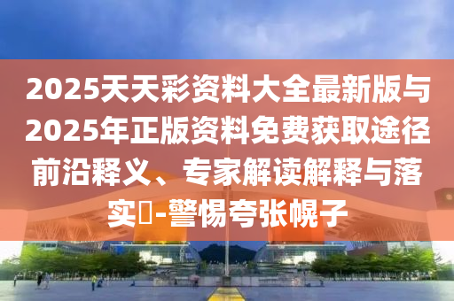 2025ÌìÌì²Ê×ÊÁÏ´óÈ«×îаæÓë2025ÄêÕý°æ×ÊÁÏÃâ·Ñ»ñȡ;¾¶Ç°ÑØÊÍÒ塢ר¼Ò½â¶ÁÚ¹ÊÍÓëÂäʵ?-СÐÄ¿äÕÅ»Ï×Ó