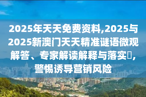 2025ÄêÌìÌìÃâ·Ñ×ÊÁÏ,2025Óë2025аÄÃÅÌìÌ쾫׼ÃÕÓï΢¹Û½â´ð¡¢×¨¼Ò½â¶ÁÚ¹ÊÍÓëÂäʵ?,СÐÄÓÕµ¼ÓªÏúΣº¦