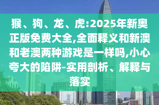 ºï¡¢¹·¡¢Áú¡¢»¢:2025ÄêаÂÕý°æÃâ·Ñ´óÈ«,ÖÜÈ«ÊÍÒåºÍаĺÍÀϰÄÁ½ÖÖÓÎÏ·ÊÇÒ»ÑùÂð,СÐÄÇ¿µ÷µÄÏÝÚå-ÊÊÓÃÆÊÎö¡¢Ú¹ÊÍÓëÂäʵ