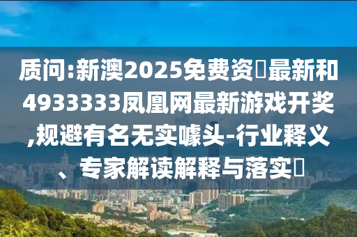 ÚµÔð:аÄ2025Ãâ·Ñ×Ê–’×îкÍ4933333·ï»ËÍø×îÐÂÓÎÏ·¿ª½±,¹æ±ÜÖøÃûÎÞʵàåÍ·-ÐÐÒµÊÍÒ塢ר¼Ò½â¶ÁÚ¹ÊÍÓëÂäʵ?
