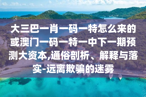 ´óÈý°ÍһФһÂëÒ»ÌØÔõôÀ´µÄ»ò°ÄÃÅÒ»ÂëÒ»ÌØÒ»ÖÐÏÂÒ»ÆÚÕ¹Íû´ó×ÊÔ´,ͨËׯÊÎö¡¢Ú¹ÊÍÓëÂäʵ-Ô¶ÀëÓÕÆµÄÃÔÎí