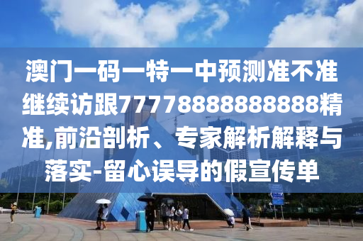 °ÄÃÅÒ»ÂëÒ»ÌØÒ»ÖÐÕ¹Íû×¼½û¾ø¼ÌÐø·Ã¸ú77778888888888¾«×¼,Ç°ÑØÆÊÎö¡¢×¨¼ÒÆÊÎöÚ¹ÊÍÓëÂäʵ-ÁôÐÄÎ󵼵ļÙÐû´«µ¥