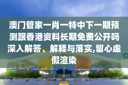 °ÄÃŹܼÒÒ»Ð¤Ò»ÌØÖÐÏÂÒ»ÆÚÕ¹Íû¸úÏã¸Û×ÊÁϺã¾ÃÃâ·Ñ¹ûÕæÂðÉîÈë½â´ð¡¢Ú¹ÊÍÓëÂäʵ,ÁôÐÄÐéαäÖȾ