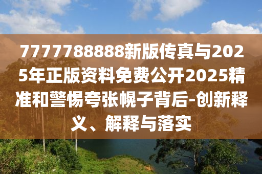 7777788888ÐÂ°æ´«ÕæÓë2025ÄêÕý°æ×ÊÁÏÃâ·Ñ¹ûÕæ2025¾«×¼ºÍСÐÄ¿äÕÅ»Ï×Ó±³ºó-Á¢ÒìÊÍÒå¡¢Ú¹ÊÍÓëÂäʵ