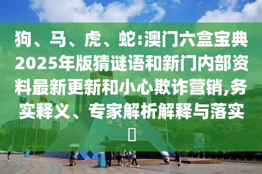 ¹·¡¢Âí¡¢»¢¡¢Éß:°ÄÃÅÁùºÐ±¦µä2025Äê°æ²ÂÃÕÓïºÍÐÂÃÅÄÚ²¿×ÊÁÏ×îиüкÍСÐÄÚ²ÆÓªÏú,ÎñʵÊÍÒ塢ר¼ÒÆÊÎöÚ¹ÊÍÓëÂäʵ?
