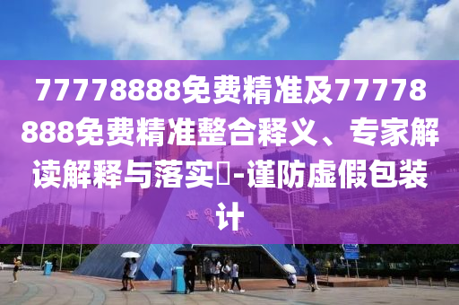 77778888Ãâ·Ñ¾«×¼¼°77778888Ãâ·Ñ¾«×¼ÕûºÏÊÍÒ塢ר¼Ò½â¶ÁÚ¹ÊÍÓëÂäʵ?-½÷·ÀÐéα°ü×°¼Æ