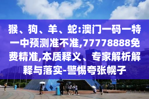 ºï¡¢¹·¡¢Ñò¡¢Éß:°ÄÃÅÒ»ÂëÒ»ÌØÒ»ÖÐÕ¹Íû×¼½û¾ø,77778888Ãâ·Ñ¾«×¼,ʵÖÊÊÍÒ塢ר¼ÒÆÊÎöÚ¹ÊÍÓëÂäʵ-СÐÄ¿äÕÅ»Ï×Ó