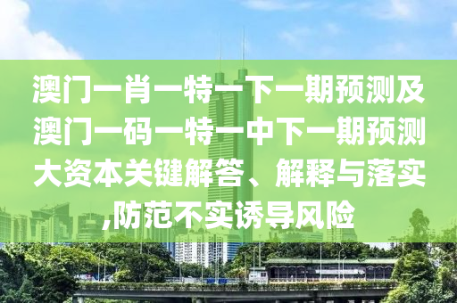 °ÄÃÅÒ»Ð¤Ò»ÌØÒ»ÏÂÒ»ÆÚÕ¹Íû¼°°ÄÃÅÒ»ÂëÒ»ÌØÒ»ÖÐÏÂÒ»ÆÚÕ¹Íû´ó×ÊÔ´Òªº¦½â´ð¡¢Ú¹ÊÍÓëÂäʵ,Ìá·À²»ÊµÓÕµ¼Î£º¦