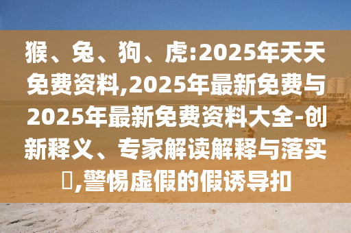 ºï¡¢Íᢹ·¡¢»¢:2025ÄêÌìÌìÃâ·Ñ×ÊÁÏ,2025Äê×îÐÂÃâ·ÑÓë2025Äê×îÐÂÃâ·Ñ×ÊÁÏ´óÈ«-Á¢ÒìÊÍÒ塢ר¼Ò½â¶ÁÚ¹ÊÍÓëÂäʵ?,СÐÄÐéαµÄ¼ÙÓÕµ¼¿Û