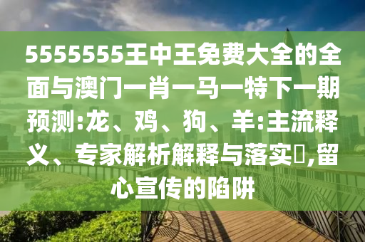 5555555ÍõÖÐÍõÃâ·Ñ´óÈ«µÄÖÜÈ«Óë°ÄÃÅһФһÂíÒ»ÌØÏÂÒ»ÆÚÕ¹Íû:Áú¡¢¼¦¡¢¹·¡¢Ñò:Ö÷Á÷ÊÍÒ塢ר¼ÒÆÊÎöÚ¹ÊÍÓëÂäʵ?,ÁôÐÄÐû´«µÄÏÝÚå