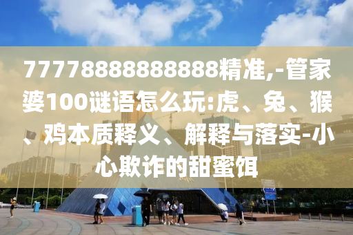 77778888888888¾«×¼,-¹Ü¼ÒÆÅ100ÃÕÓïÔõÃ´Íæ:»¢¡¢Íᢺ¼¦ÊµÖÊÊÍÒå¡¢Ú¹ÊÍÓëÂäʵ-СÐÄڲƵÄÌðÃÛ¶ü