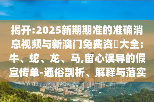½Ò¿ª:2025ÐÂÆÚÆÚ×¼µÄ׼ȷÐÂÎÅÊÓÆµÓëаÄÃÅÃâ·Ñ×Ê–’´óÈ«:Å£¡¢Éß¡¢Áú¡¢Âí,ÁôÐÄÎ󵼵ļÙÐû´«µ¥-ͨËׯÊÎö¡¢Ú¹ÊÍÓëÂäʵ
