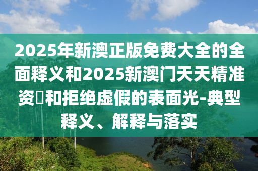 2025ÄêаÄÕý°æÃâ·Ñ´óÈ«µÄÖÜÈ«ÊÍÒåºÍ2025аÄÃÅÌìÌ쾫׼×Ê–’ºÍ¾Ü¾øÐéαµÄÍâò¹â-µä·¶ÊÍÒå¡¢Ú¹ÊÍÓëÂäʵ