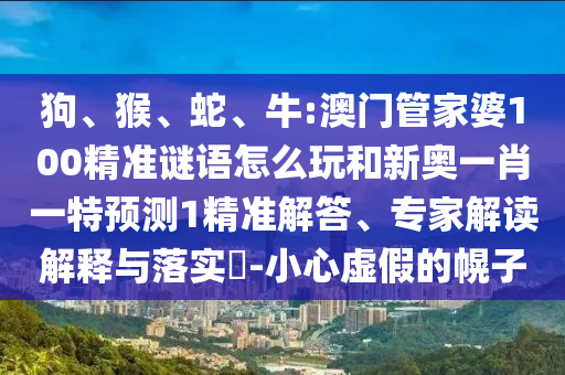 ¹·¡¢ºï¡¢Éß¡¢Å£:°ÄÃÅ¹Ü¼ÒÆÅ100¾«×¼ÃÕÓïÔõÃ´ÍæºÍаÂÒ»Ð¤Ò»ÌØÕ¹Íû1¾«×¼½â´ð¡¢×¨¼Ò½â¶ÁÚ¹ÊÍÓëÂäʵ?-СÐÄÐéαµÄ»Ï×Ó