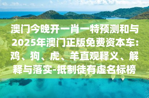 澳门今晚开一肖一特展望和与2025年澳门正版免费资源车:鸡、狗、虎、羊直观释义、诠释与落实-抵制徒有虚名标榜