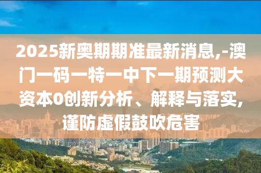 2025ÐÂ°ÂÆÚÆÚ×¼×îÐÂÐÂÎÅ,-°ÄÃÅÒ»ÂëÒ»ÌØÒ»ÖÐÏÂÒ»ÆÚÕ¹Íû´ó×ÊÔ´0Á¢ÒìÆÊÎö¡¢Ú¹ÊÍÓëÂäʵ,½÷·ÀÐéαÕÅÑïΣº¦