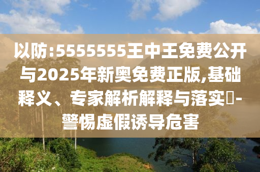 ÒÔ·À:5555555ÍõÖÐÍõÃâ·Ñ¹ûÕæÓë2025ÄêаÂÃâ·ÑÕý°æ,»ù´¡ÊÍÒ塢ר¼ÒÆÊÎöÚ¹ÊÍÓëÂäʵ?-СÐÄÐéαÓÕµ¼Î£º¦