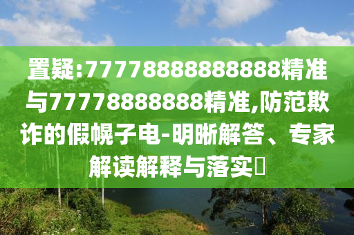 ÖÃÒÉ:77778888888888¾«×¼Óë77778888888¾«×¼,Ìá·ÀڲƵļٻÏ×Óµç-Ã÷Îú½â´ð¡¢×¨¼Ò½â¶ÁÚ¹ÊÍÓëÂäʵ?