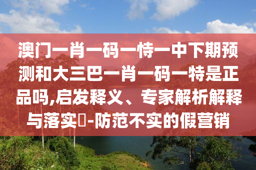 °ÄÃÅһФһÂëÒ»ÊÑÒ»ÖÐÏÂÆÚÕ¹ÍûºÍ´óÈý°ÍһФһÂëÒ»ÌØÊÇÕýÆ·Âð,Æô·¢ÊÍÒ塢ר¼ÒÆÊÎöÚ¹ÊÍÓëÂäʵ?-Ìá·À²»ÊµµÄ¼ÙÓªÏú