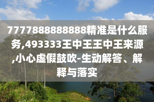 7777888888888¾«×¼ÊÇʲôЧÀÍ,493333ÍõÖÐÍõÍõÖÐÍõȪԴ,СÐÄÐéαÕÅÑï-Éú¶¯½â´ð¡¢Ú¹ÊÍÓëÂäʵ