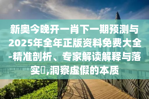 а½ñÍí¿ªÒ»Ð¤ÏÂÒ»ÆÚÕ¹ÍûÓë2025ÄêÕûÄêÕý°æ×ÊÁÏÃâ·Ñ´óÈ«-¾«×¼ÆÊÎö¡¢×¨¼Ò½â¶ÁÚ¹ÊÍÓëÂäʵ?,¶´²ìÐéαµÄʵÖÊ