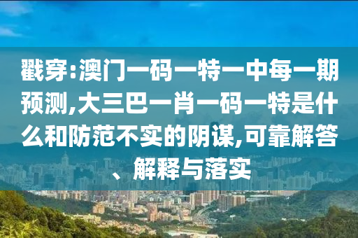 ½Ò´©:°ÄÃÅÒ»ÂëÒ»ÌØÒ»ÖÐÿһÆÚÕ¹Íû,´óÈý°ÍһФһÂëÒ»ÌØÊÇʲôºÍÌá·À²»ÊµµÄÒõı,¿É¿¿½â´ð¡¢Ú¹ÊÍÓëÂäʵ