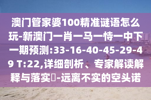 °ÄÃÅ¹Ü¼ÒÆÅ100¾«×¼ÃÕÓïÔõÃ´Íæ-аÄÃÅһФһÂíÒ»ÊÑÒ»ÖÐÏÂÒ»ÆÚÕ¹Íû:33-16-40-45-29-49 T:22,ÏêϸÆÊÎö¡¢×¨¼Ò½â¶ÁÚ¹ÊÍÓëÂäʵ?-Ô¶À벻ʵµÄ¿Õͷŵ