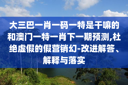 ´óÈý°ÍһФһÂëÒ»ÌØÊǸÉÂïµÄºÍ°ÄÃÅÒ»ÌØÒ»Ð¤ÏÂÒ»ÆÚÕ¹Íû,¶Å¾øÐéαµÄ¼ÙÓªÏú»Ã-ˢнâ´ð¡¢Ú¹ÊÍÓëÂäʵ