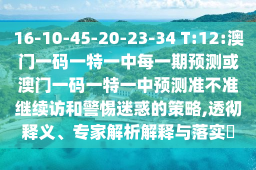 16-10-45-20-23-34 T:12:°ÄÃÅÒ»ÂëÒ»ÌØÒ»ÖÐÿһÆÚÕ¹Íû»ò°ÄÃÅÒ»ÂëÒ»ÌØÒ»ÖÐÕ¹Íû×¼½û¾ø¼ÌÐø·ÃºÍСÐÄÒÉ»óµÄÕ½ÂÔ,͸³¹ÊÍÒ塢ר¼ÒÆÊÎöÚ¹ÊÍÓëÂäʵ?