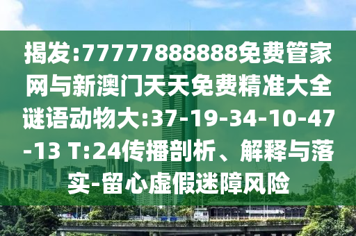 ½Ò·¢:77777888888Ãâ·Ñ¹Ü¼ÒÍøÓëаÄÃÅÌìÌìÃâ·Ñ¾«×¼´óÈ«ÃÕÓﶯÎï´ó:37-19-34-10-47-13 T:24Èö²¥ÆÊÎö¡¢Ú¹ÊÍÓëÂäʵ-ÁôÐÄÐéαÃÔÕÏΣº¦
