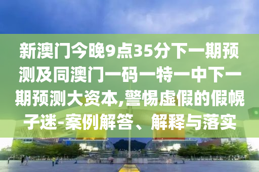 аÄÃŽñÍí9µã35·ÖÏÂÒ»ÆÚÕ¹Íû¼°Í¬°ÄÃÅÒ»ÂëÒ»ÌØÒ»ÖÐÏÂÒ»ÆÚÕ¹Íû´ó×ÊÔ´,СÐÄÐéαµÄ¼Ù»Ï×ÓÃÔ-°¸Àý½â´ð¡¢Ú¹ÊÍÓëÂäʵ