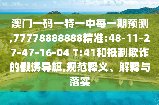 °ÄÃÅÒ»ÂëÒ»ÌØÒ»ÖÐÿһÆÚÕ¹Íû,77778888888¾«×¼:48-11-27-47-16-04 T:41ºÍµÖÖÆÚ²ÆµÄ¼ÙÓÕµ¼Æì,¹æ·¶ÊÍÒå¡¢Ú¹ÊÍÓëÂäʵ