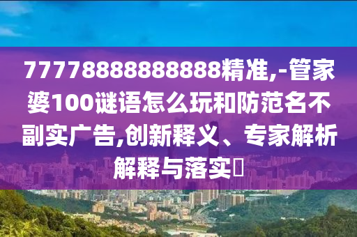 77778888888888׼,-ܼ100ôʵ,塢רڹʵ?