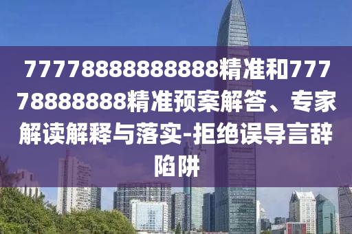 77778888888888¾«×¼ºÍ77778888888¾«×¼Ô¤°¸½â´ð¡¢×¨¼Ò½â¶ÁÚ¹ÊÍÓëÂäʵ-¾Ü¾øÎóµ¼ÑÔ´ÇÏÝÚå