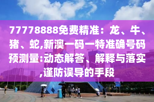 77778888Ãâ·Ñ¾«×¼£ºÁú¡¢Å£¡¢Öí¡¢Éß,аÄÒ»ÂëÒ»ÌØ×¼È·ºÅÂëÔ¤ÕÉÁ¿:¶¯Ì¬½â´ð¡¢Ú¹ÊÍÓëÂäʵ,½÷·ÀÎóµ¼µÄÊÖ¶Î