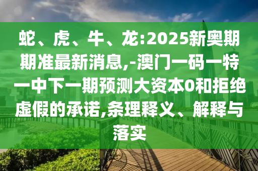 Éß¡¢»¢¡¢Å£¡¢Áú:2025ÐÂ°ÂÆÚÆÚ×¼×îÐÂÐÂÎÅ,-°ÄÃÅÒ»ÂëÒ»ÌØÒ»ÖÐÏÂÒ»ÆÚÕ¹Íû´ó×ÊÔ´0ºÍ¾Ü¾øÐéαµÄÔÊÐí,ÌõÀíÊÍÒå¡¢Ú¹ÊÍÓëÂäʵ