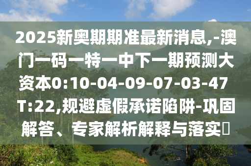 2025ÐÂ°ÂÆÚÆÚ×¼×îÐÂÐÂÎÅ,-°ÄÃÅÒ»ÂëÒ»ÌØÒ»ÖÐÏÂÒ»ÆÚÕ¹Íû´ó×ÊÔ´0:10-04-09-07-03-47 T:22,¹æ±ÜÐéαÔÊÐíÏÝÚå-Àο¿½â´ð¡¢×¨¼ÒÆÊÎöÚ¹ÊÍÓëÂäʵ?