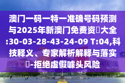 °ÄÃÅÒ»ÂëÒ»ÌØÒ»×¼È·ºÅÂëÕ¹ÍûÓë2025ÄêаÄÃÅÃâ·Ñ×Ê–’´óÈ«:30-03-28-43-24-09 T:04,¿Æ¼¼ÊÍÒ塢ר¼ÒÆÊÎöÚ¹ÊÍÓëÂäʵ?-¾Ü¾øÐéαàåͷΣº¦