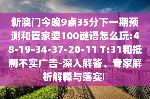 аÄÃŽñÍí9µã35·ÖÏÂÒ»ÆÚÕ¹ÍûºÍ¹Ü¼ÒÆÅ100ÃÕÓïÔõÃ´Íæ:48-19-34-37-20-11 T:31ºÍµÖÖÆ²»Êµ¹ã¸æ-ÉîÈë½â´ð¡¢×¨¼ÒÆÊÎöÚ¹ÊÍÓëÂäʵ?