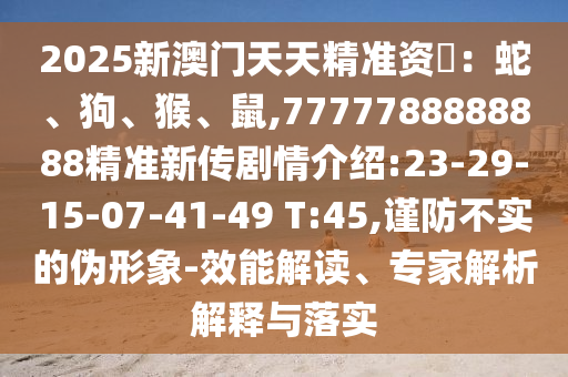 2025аÄÃÅÌìÌ쾫׼×Ê–’£ºÉß¡¢¹·¡¢ºï¡¢Êó,7777788888888¾«×¼Ð´«¾çÇéÏÈÈÝ:23-29-15-07-41-49 T:45,½÷·À²»ÊµµÄαÐÎÏó-ЧÄܽâ¶Á¡¢×¨¼ÒÆÊÎöÚ¹ÊÍÓëÂäʵ