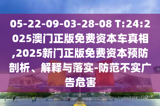 05-22-09-03-28-08 T:24:2025°ÄÃÅÕý°æÃâ·Ñ×ÊÔ´³µÕæÏà,2025ÐÂÃÅÕý°æÃâ·Ñ×ÊÔ´Ô¤·ÀÆÊÎö¡¢Ú¹ÊÍÓëÂäʵ-Ìá·À²»Êµ¹ã¸æÎ£º¦