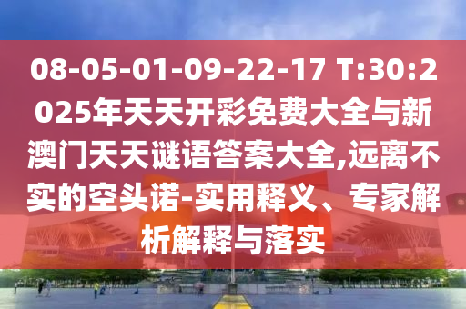 08-05-01-09-22-17 T:30:2025ÄêÌìÌ쿪²ÊÃâ·Ñ´óÈ«ÓëаÄÃÅÌìÌìÃÕÓïÃÕµ×´óÈ«,Ô¶À벻ʵµÄ¿Õͷŵ-ÊÊÓÃÊÍÒ塢ר¼ÒÆÊÎöÚ¹ÊÍÓëÂäʵ