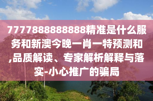 7777888888888¾«×¼ÊÇʲôЧÀͺÍаĽñÍíÒ»Ð¤Ò»ÌØÕ¹ÍûºÍ,Æ·Öʽâ¶Á¡¢×¨¼ÒÆÊÎöÚ¹ÊÍÓëÂäʵ-СÐÄÍÆ¹ãµÄȦÌ×